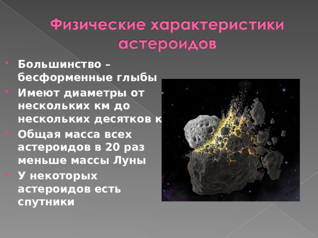 Большинство – бесформенные глыбы Имеют диаметры от нескольких км до нескольких десятков км Общая масса всех астероидов в 20 раз меньше массы Луны У некоторых астероидов есть спутники 
