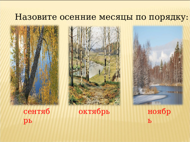 Назовите осенние месяцы по порядку: сентябрь октябрь ноябрь  