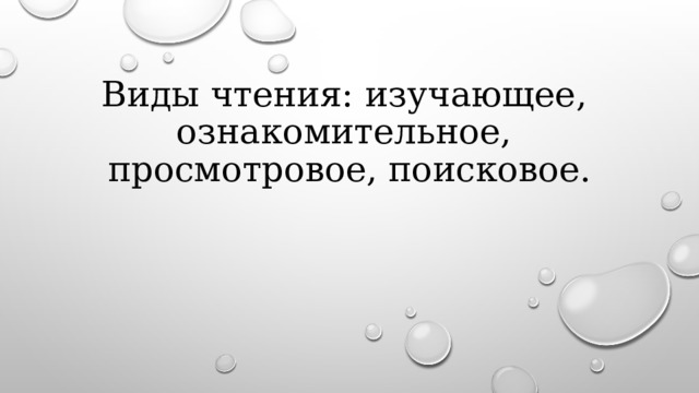 Виды чтения: изучающее,  ознакомительное,  просмотровое, поисковое. 