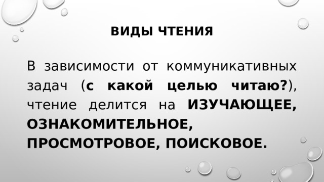 Виды чтения В зависимости от коммуникативных задач ( с какой целью читаю? ), чтение делится на ИЗУЧАЮЩЕЕ, ОЗНАКОМИТЕЛЬНОЕ, ПРОСМОТРОВОЕ, ПОИСКОВОЕ. 
