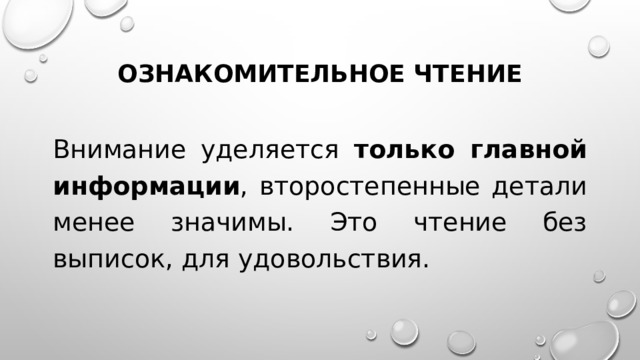 Ознакомительное чтение Внимание уделяется только главной информации , второстепенные детали менее значимы. Это чтение без выписок, для удовольствия. 