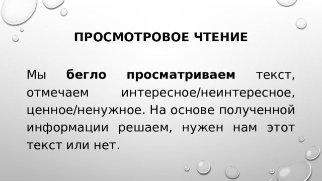 Просмотровое чтение Мы бегло просматриваем текст, отмечаем интересное/неинтересное, ценное/ненужное. На основе полученной информации решаем, нужен нам этот текст или нет. 