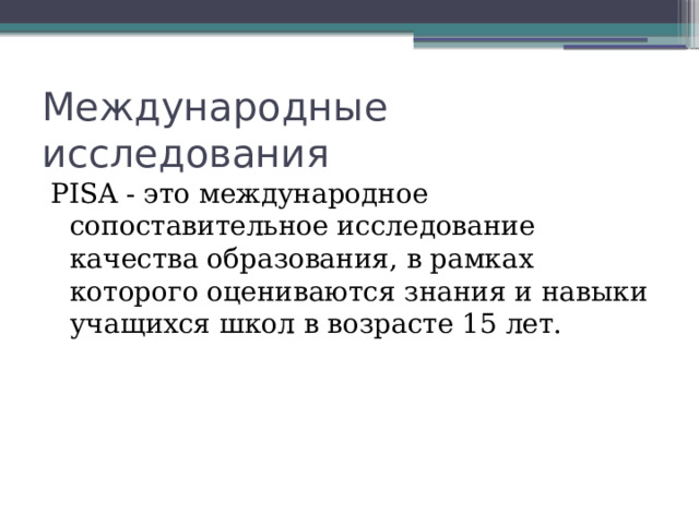 Международные исследования PISA - это международное сопоставительное исследование качества образования, в рамках которого оцениваются знания и навыки учащихся школ в возрасте 15 лет. 