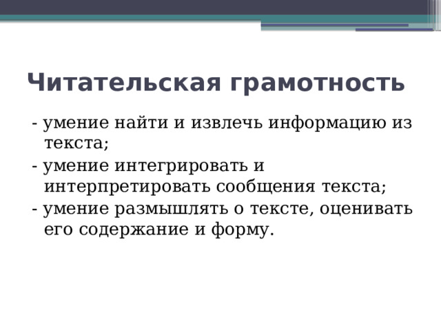 Читательская грамотность - умение найти и извлечь информацию из текста; - умение интегрировать и интерпретировать сообщения текста; - умение размышлять о тексте, оценивать его содержание и форму. 