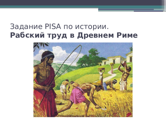 Задание PISA по истории.  Рабский труд в Древнем Риме 