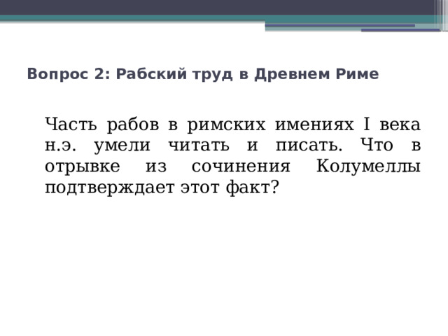 Вопрос 2: Рабский труд в Древнем Риме   Часть рабов в римских имениях I века н.э. умели читать и писать. Что в отрывке из сочинения Колумеллы подтверждает этот факт? 