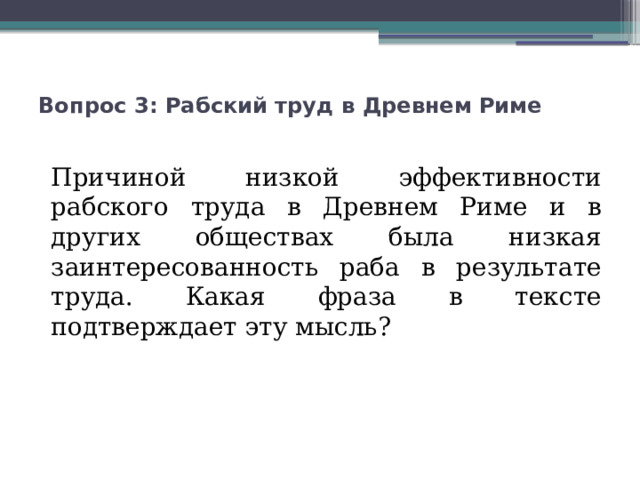 Вопрос 3: Рабский труд в Древнем Риме   Причиной низкой эффективности рабского труда в Древнем Риме и в других обществах была низкая заинтересованность раба в результате труда. Какая фраза в тексте подтверждает эту мысль? 