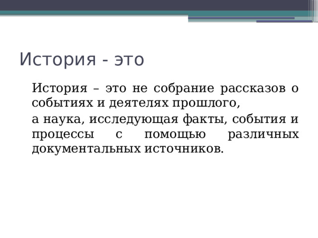 История - это История – это не собрание рассказов о событиях и деятелях прошлого, а наука, исследующая факты, события и процессы с помощью различных документальных источников. 