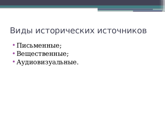 Виды исторических источников Письменные; Вещественные; Аудиовизуальные. 
