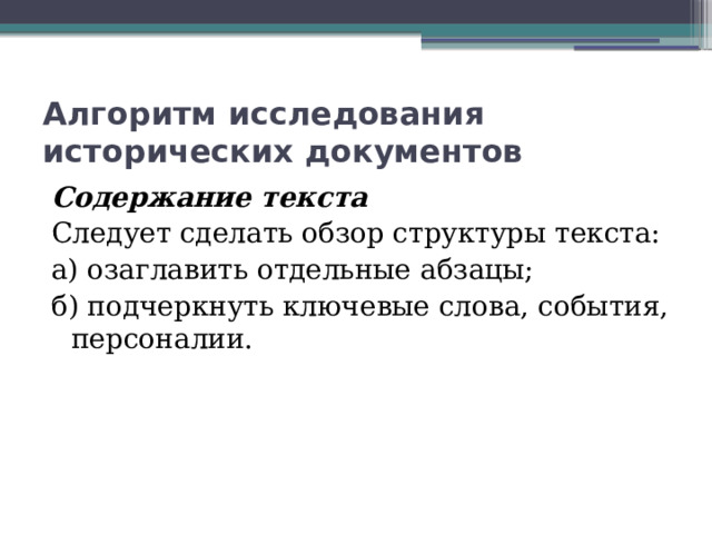 Алгоритм исследования исторических документов Содержание текста Следует сделать обзор структуры текста: а) озаглавить отдельные абзацы; б) подчеркнуть ключевые слова, события, персоналии. 
