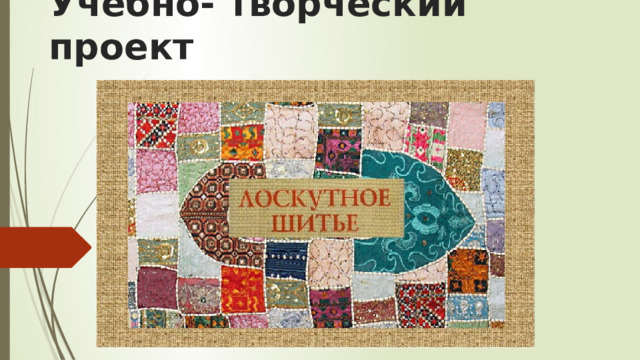 Уебно-творческий проект "Лоскутное шитьё"