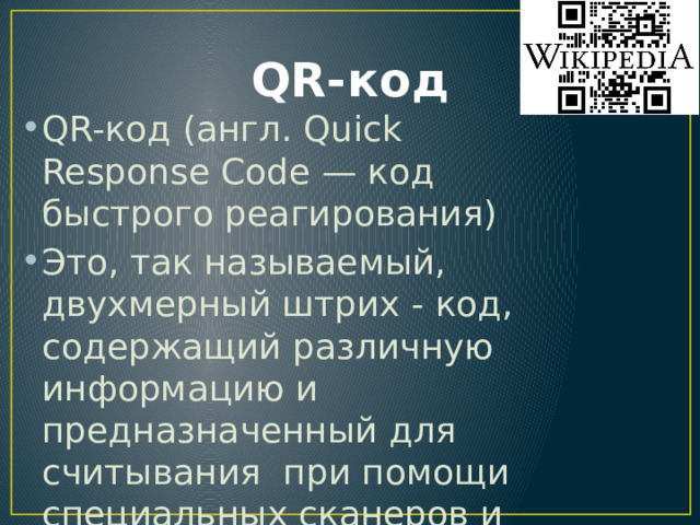 QR-код QR-код (англ. Quick Response Code — код быстрого реагирования) Это, так называемый, двухмерный штрих - код, содержащий различную информацию и предназначенный для считывания при помощи специальных сканеров и камер мобильных телефонов» 