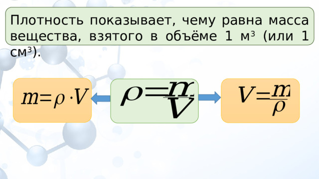 Плотность показывает, чему равна масса вещества, взятого в объёме 1 м 3 (или 1 см 3 ). 