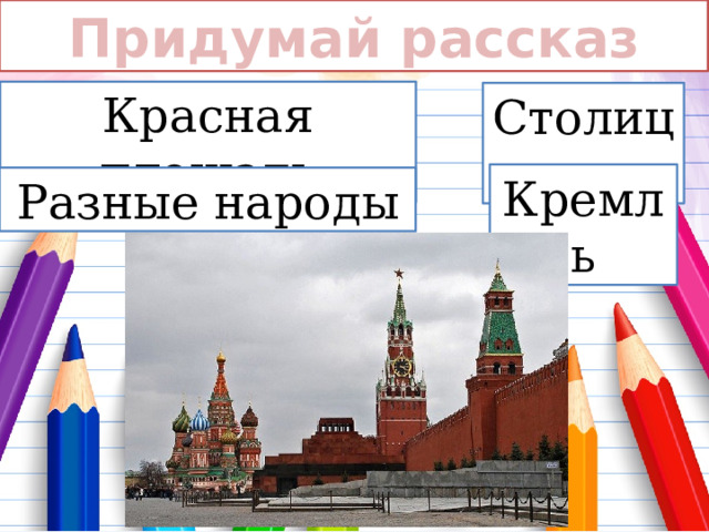 Придумай рассказ Красная площадь Столица Кремль Разные народы 