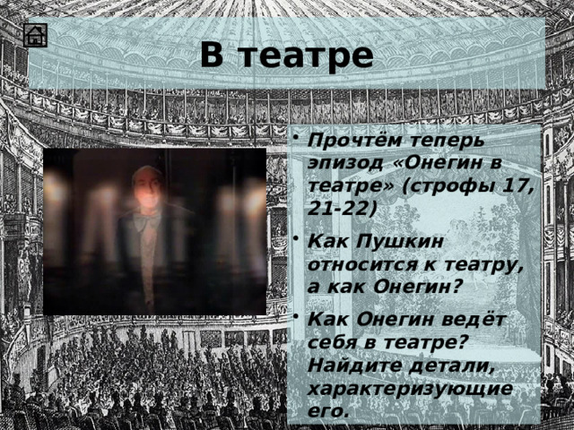 В театре Прочтём теперь эпизод «Онегин в театре» (строфы 17, 21-22) Как Пушкин относится к театру, а как Онегин? Как Онегин ведёт себя в театре? Найдите детали, характеризующие его. 
