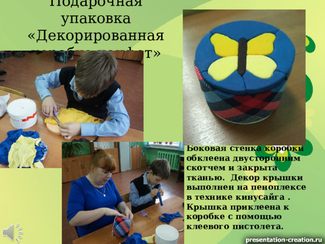 Подарочная упаковка «Декорированная коробка конфет» Боковая стенка коробки обклеена двусторонним скотчем и закрыта тканью. Декор крышки выполнен на пеноплексе в технике кинусайга . Крышка приклеена к коробке с помощью клеевого пистолета.  