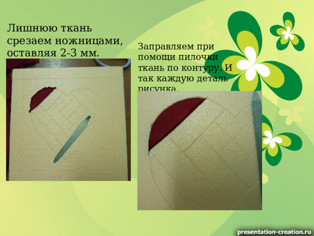 Лишнюю ткань срезаем ножницами, оставляя 2-3 мм.  Заправляем при помощи пилочки ткань по контуру. И так каждую деталь рисунка.  