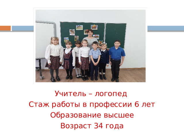 Учитель – логопед Стаж работы в профессии 6 лет Образование высшее Возраст 34 года 
