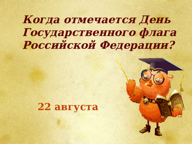 Когда отмечается День Государственного флага Российской Федерации? 22 августа 