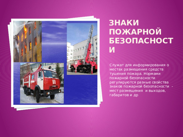 Знаки пожарной безопасности Служат для информирования о местах размещения средств тушения пожара. Нормами пожарной безопасности регулируются разные свойства знаков пожарной безопасности -мест размещения и выходов, габаритов и др 