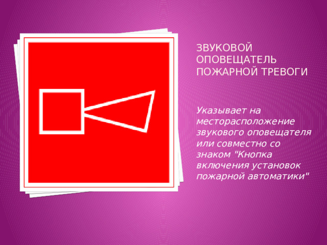 Звуковой оповещатель пожарной тревоги   Указывает на месторасположение звукового оповещателя или совместно со знаком 