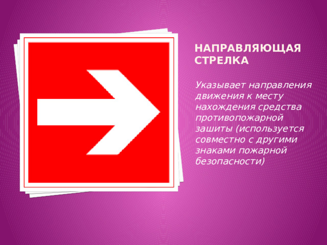 Направляющая стрелка Указывает направления движения к месту нахождения средства противопожарной зашиты (используется совместно с другими знаками пожарной безопасности) 