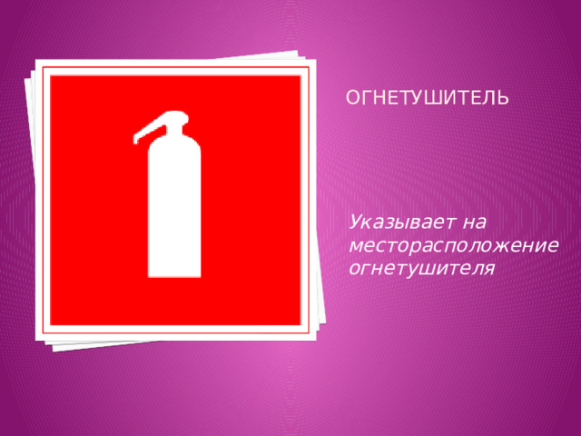 Огнетушитель   Указывает на месторасположение огнетушителя 