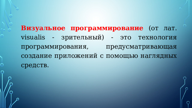 Визуальное программирование (от лат. visualis - зрительный) - это технология программирования, предусматривающая создание приложений с помощью наглядных средств. 