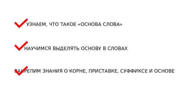 УЗНАЕМ, ЧТО ТАКОЕ «ОСНОВА СЛОВА» НАУЧИМСЯ ВЫДЕЛЯТЬ ОСНОВУ В СЛОВАХ ЗАКРЕПИМ ЗНАНИЯ О КОРНЕ, ПРИСТАВКЕ, СУФФИКСЕ И ОСНОВЕ 