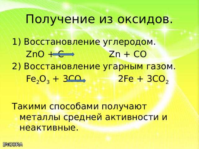 Получение из оксидов. 1) Восстановление углеродом.  ZnO + C Zn + CO 2) Восстановление угарным газом.  Fe 2 O 3 + 3CO 2Fe + 3CO 2 Такими способами получают металлы средней активности и неактивные. 