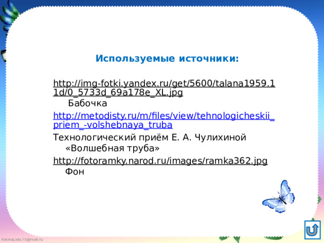 Используемые источники: http://img-fotki.yandex.ru/get/5600/talana1959.11d/0_5733d_69a178e_XL.jpg Бабочка http://metodisty.ru/m/files/view/tehnologicheskii_priem_-volshebnaya_truba Технологический приём Е. А. Чулихиной «Волшебная труба» http://fotoramky.narod.ru/images/ramka362.jpg Фон 