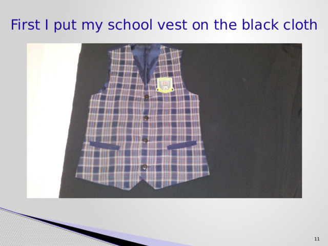  First I put my school vest on the black cloth   11 