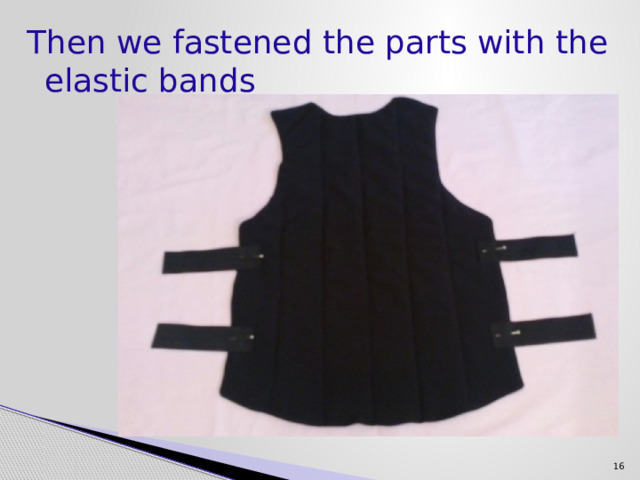 Then we fastened the parts with the elastic bands  