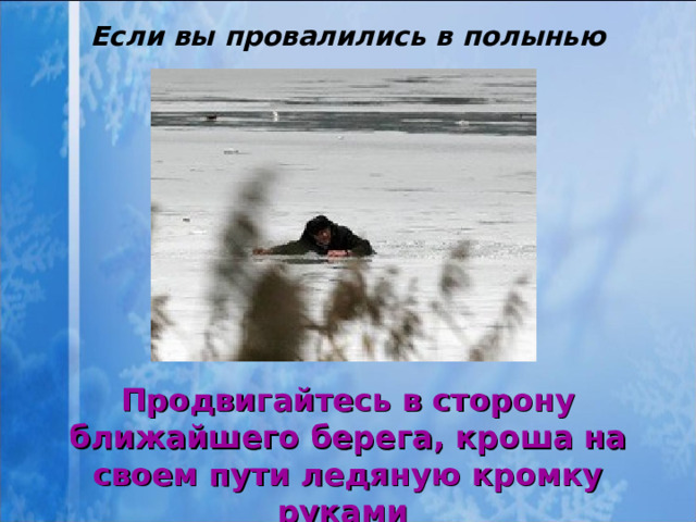 Если вы провалились в полынью Продвигайтесь в сторону ближайшего берега, кроша на своем пути ледяную кромку руками  