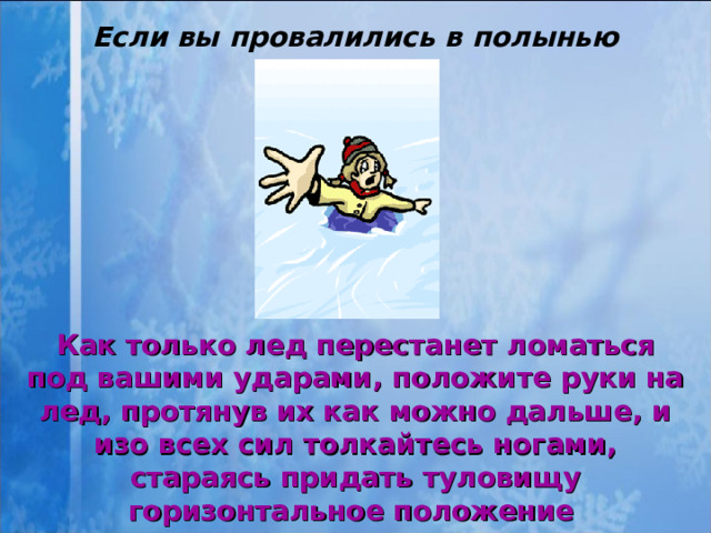 Если вы провалились в полынью Как только лед перестанет ломаться под вашими ударами, положите руки на лед, протянув их как можно дальше, и изо всех сил толкайтесь ногами, стараясь придать туловищу горизонтальное положение   