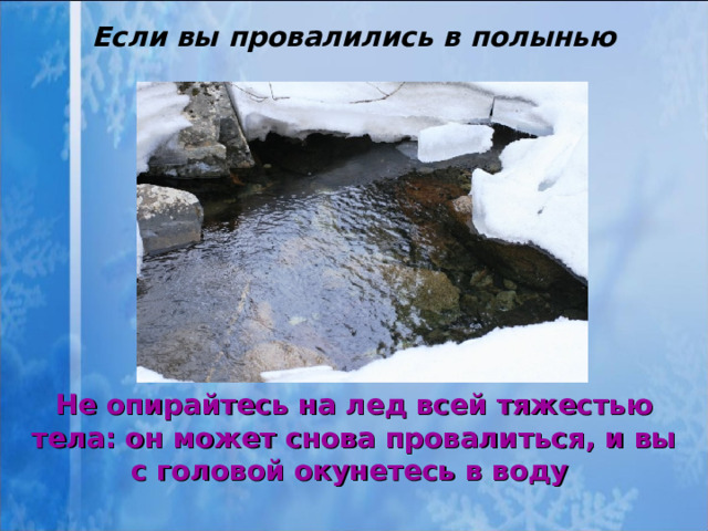 Если вы провалились в полынью Не опирайтесь на лед всей тяжестью тела: он может снова провалиться, и вы с головой окунетесь в воду   