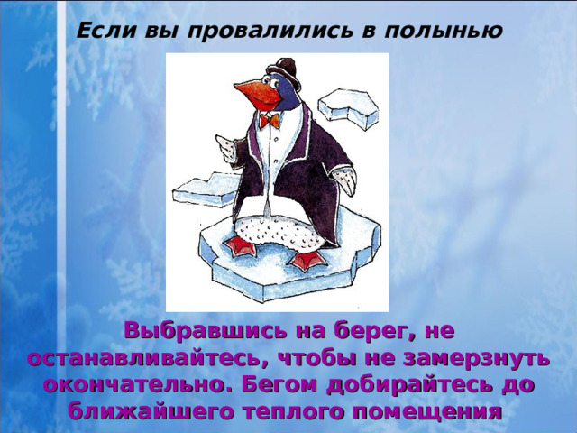 Если вы провалились в полынью Выбравшись на берег, не останавливайтесь, чтобы не замерзнуть окончательно. Бегом добирайтесь до ближайшего теплого помещения  