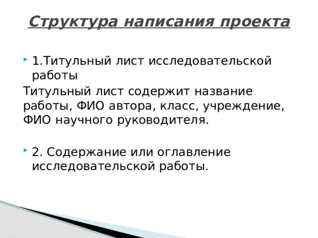 Структура написания проекта   1.Титульный лист исследовательской работы Титульный лист содержит название работы, ФИО автора, класс, учреждение, ФИО научного руководителя. 2. Содержание или оглавление исследовательской работы. 