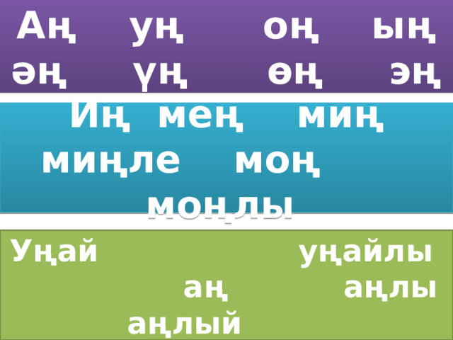 Аң уң оң ың әң үң өң эң Иң мең миң миңле моң моңлы Уңай уңайлы аң аңлы аңлый 