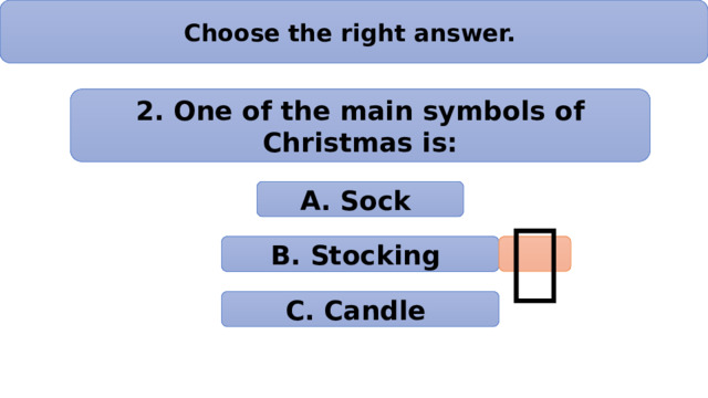 Choose the right answer. 2. One of the main symbols of Christmas is: А. Sock B. Stocking  C. Candle 