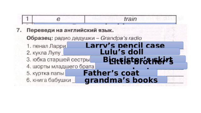 D – musical box A – doll F – tea set Larry’s pencil case G – aeroplane Lulu’s doll B – ball Big sister’s skirt H – elephant Little brother’s shorts Father’s coat C – rocking horse grandma’s books 