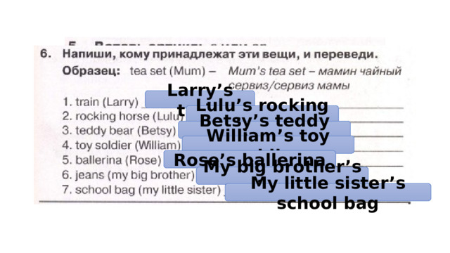 a a a an an an Larry’s train Lulu’s rocking horse a an Betsy’s teddy bear a a William’s toy soldier a an Rose’s ballerina My big brother’s jeans My little sister’s school bag 