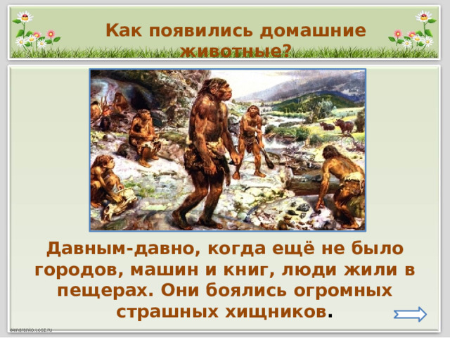 Давным-давно, когда ещё не было городов, машин и книг, люди жили в пещерах. Они боялись огромных страшных хищников . Как появились домашние животные? 