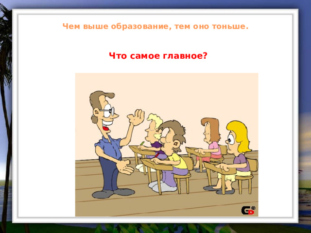 Чем выше образование, тем оно тоньше. Что самое главное? 