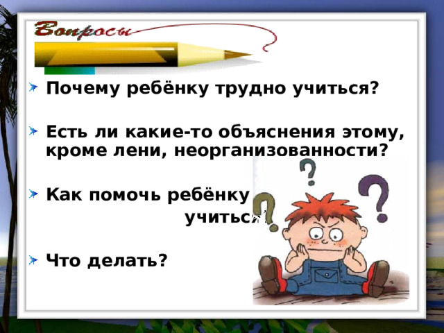 Почему ребёнку трудно учиться?  Есть ли какие-то объяснения этому, кроме лени, неорганизованности?  Как помочь ребёнку  учиться?  Что делать? 