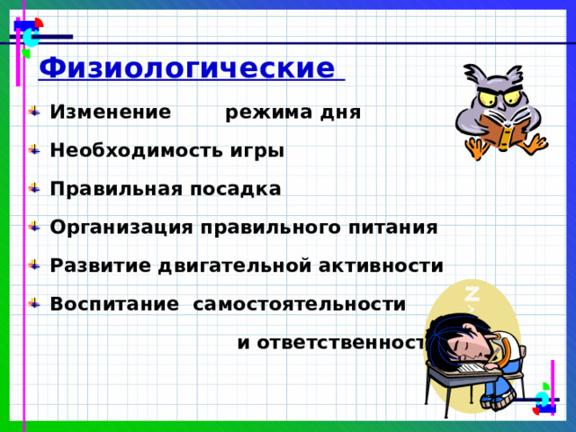  Физиологические  Изменение режима дня Необходимость игры Правильная посадка Организация правильного питания Развитие двигательной активности Воспитание  самостоятельности   и ответственности 