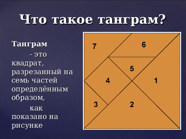 Что такое танграм? Танграм  - это квадрат, разрезанный на семь частей определённым образом,  как показано на рисунке 