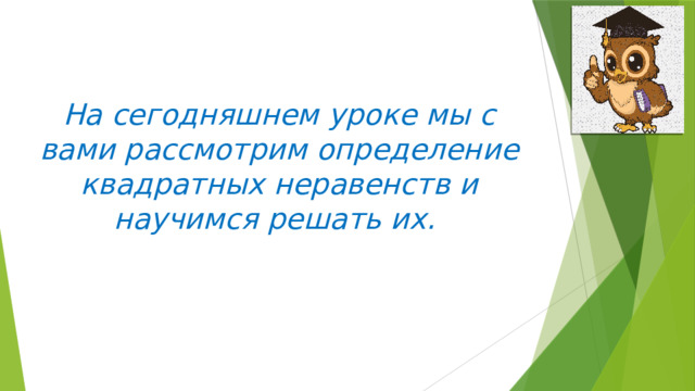 На сегодняшнем уроке мы с вами рассмотрим определение квадратных неравенств и научимся решать их. 