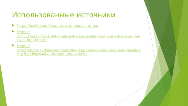 Использованные источники https://uchitel.pro/ квадратные-неравенства / https:// pdf.11klasov.net/1384-algebra-9-klass-uchebnik-makarychev-yun-mindyuk-ng-i-dr.html https:// interneturok.ru/lesson/algebra/9-klass/itogovoe-povtorenie-kursa-algebry-9go-klassa/kvadratnye-neravenstva 