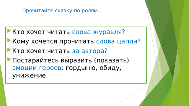 Прочитайте сказку по ролям.   Кто хочет читать слова журавля? Кому хочется прочитать слова цапли? Кто хочет читать за автора? Постарайтесь выразить (показать) эмоции  героев : гордыню, обиду, унижение. 